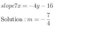 The slope of 7x=-4y-16 is m=-7/4